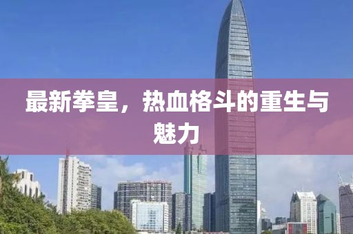 最新拳皇，热血格斗的重生与魅力