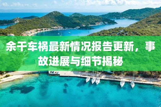 余干车祸最新情况报告更新，事故进展与细节揭秘