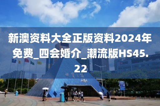 新澳资料大全正版资料2024年免费_四会婚介_潮流版HS45.22