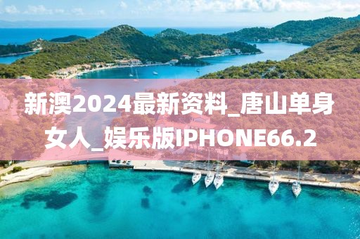 新澳2024最新资料_唐山单身女人_娱乐版IPHONE66.2