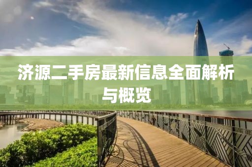 济源二手房最新信息全面解析与概览