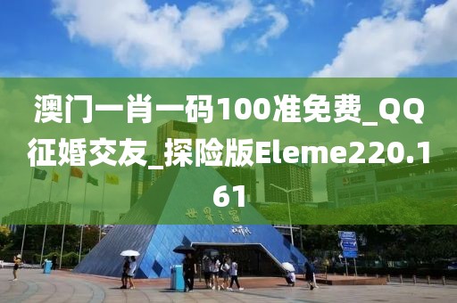 澳门一肖一码100准免费_QQ征婚交友_探险版Eleme220.161