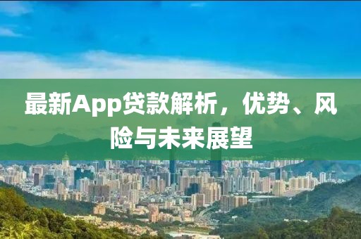 最新App贷款解析，优势、风险与未来展望
