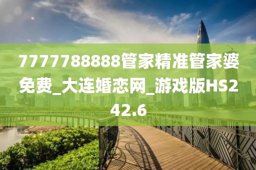 7777788888管家精准管家婆免费_大连婚恋网_游戏版HS242.6