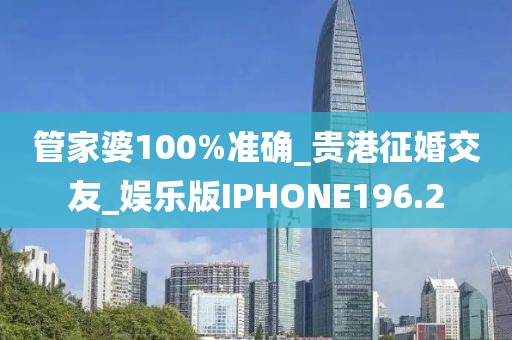 管家婆100%准确_贵港征婚交友_娱乐版IPHONE196.2