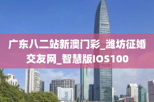 广东八二站新澳门彩_潍坊征婚交友网_智慧版IOS100