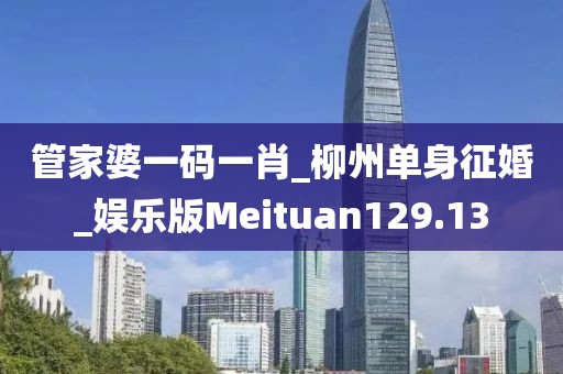 管家婆一码一肖_柳州单身征婚_娱乐版Meituan129.13
