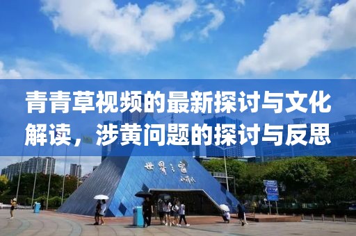 青青草视频的最新探讨与文化解读，涉黄问题的探讨与反思