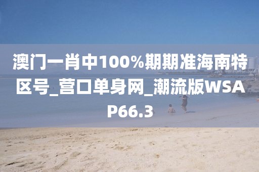 澳门一肖中100%期期准海南特区号_营口单身网_潮流版WSAP66.3