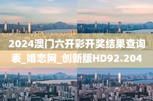 2024澳门六开彩开奖结果查询表_婚恋网_创新版HD92.204