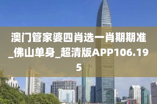 澳门管家婆四肖选一肖期期准_佛山单身_超清版APP106.195