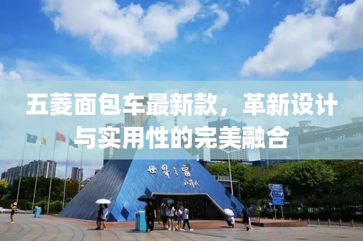 五菱面包车最新款，革新设计与实用性的完美融合