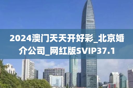 2024澳门天天开好彩_北京婚介公司_网红版SVIP37.1