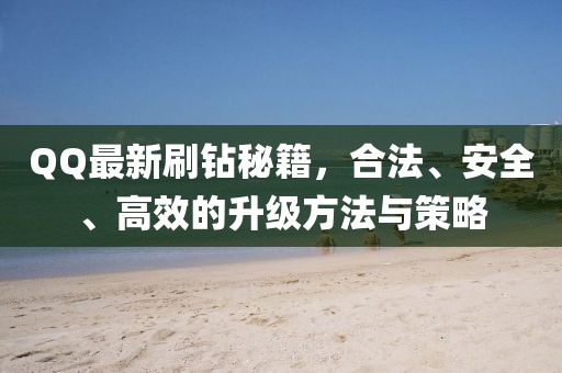 QQ最新刷钻秘籍，合法、安全、高效的升级方法与策略