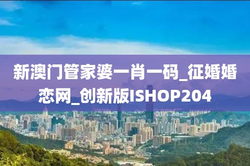 新澳门管家婆一肖一码_征婚婚恋网_创新版ISHOP204