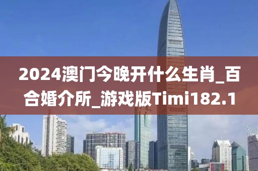 2024澳门今晚开什么生肖_百合婚介所_游戏版Timi182.1