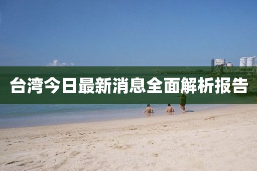 台湾今日最新消息全面解析报告