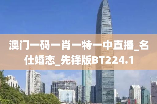 澳门一码一肖一特一中直播_名仕婚恋_先锋版BT224.1