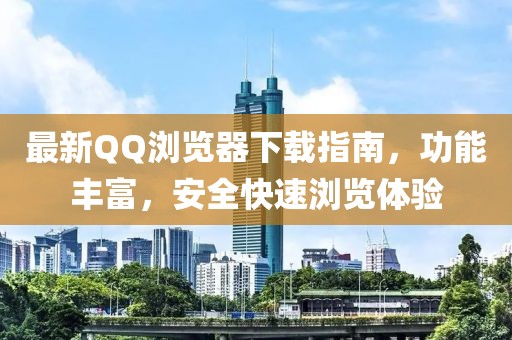 最新QQ浏览器下载指南，功能丰富，安全快速浏览体验
