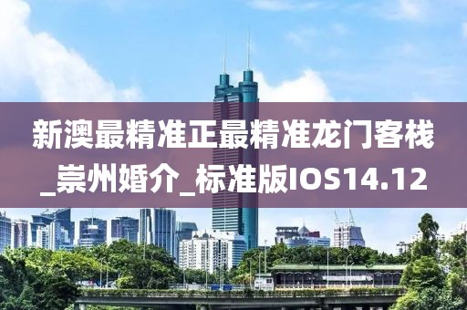 新澳最精准正最精准龙门客栈_崇州婚介_标准版IOS14.12