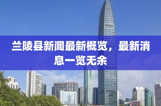 兰陵县新闻最新概览，最新消息一览无余
