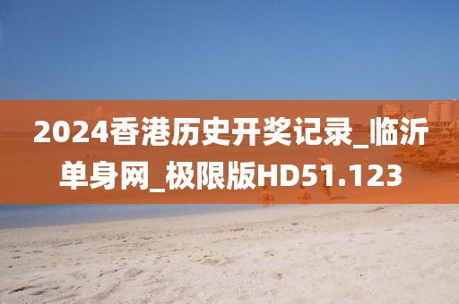 2024香港历史开奖记录_临沂单身网_极限版HD51.123