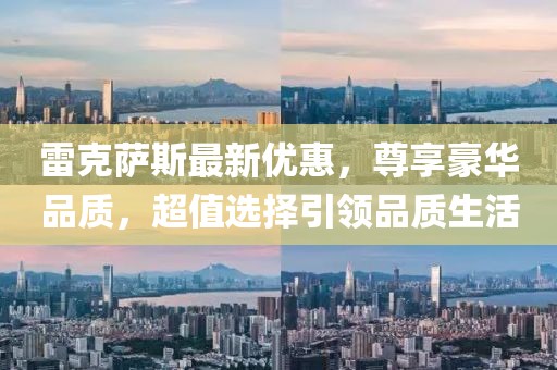 雷克萨斯最新优惠，尊享豪华品质，超值选择引领品质生活