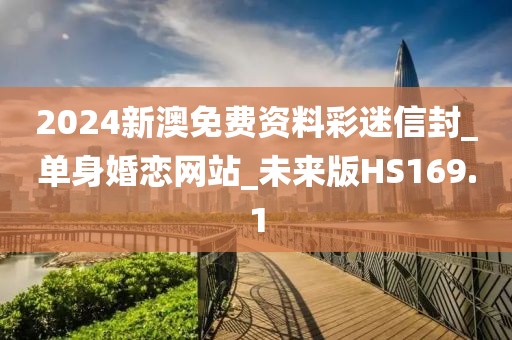 2024新澳免费资料彩迷信封_单身婚恋网站_未来版HS169.1
