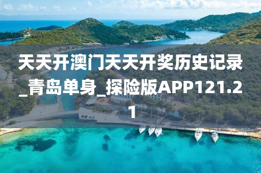天天开澳门天天开奖历史记录_青岛单身_探险版APP121.21