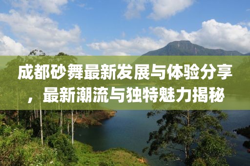 成都砂舞最新发展与体验分享，最新潮流与独特魅力揭秘