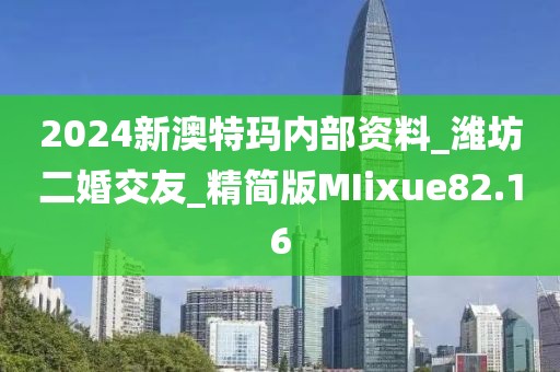 2024新澳特玛内部资料_潍坊二婚交友_精简版MIixue82.16
