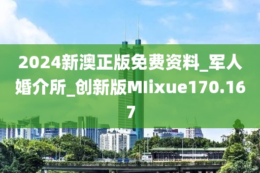 2024新澳正版免费资料_军人婚介所_创新版MIixue170.167