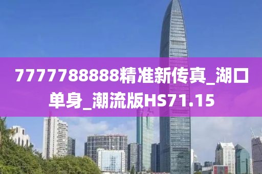 7777788888精准新传真_湖口单身_潮流版HS71.15