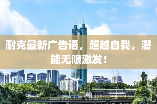 耐克最新广告语，超越自我，潜能无限激发！
