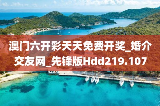 澳门六开彩天天免费开奖_婚介交友网_先锋版Hdd219.107