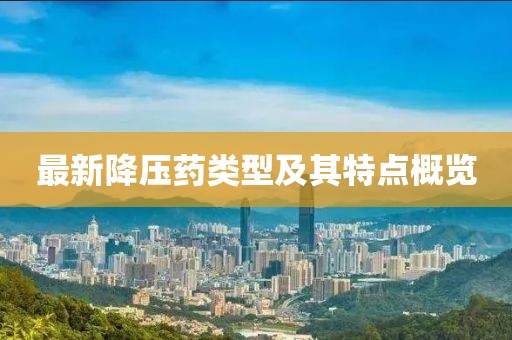 最新降压药类型及其特点概览