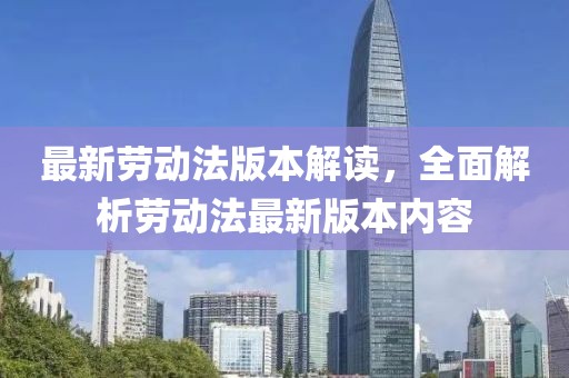 最新劳动法版本解读，全面解析劳动法最新版本内容