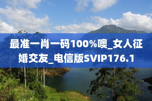 最准一肖一码100%噢_女人征婚交友_电信版SVIP176.1