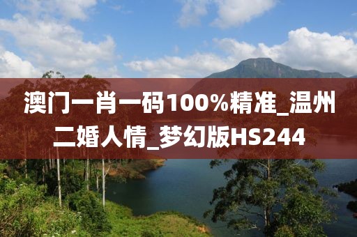 澳门一肖一码100%精准_温州二婚人情_梦幻版HS244