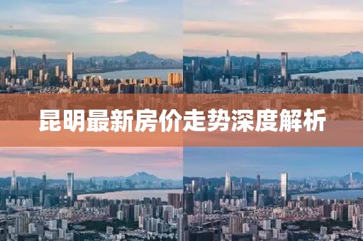 昆明最新房价走势深度解析