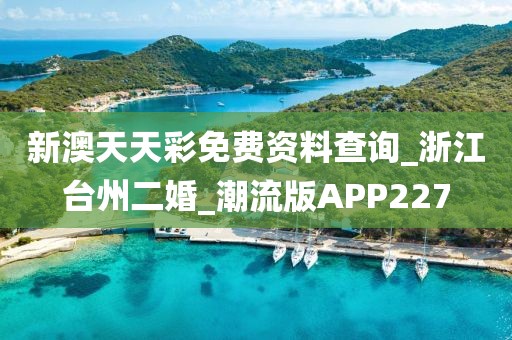 新澳天天彩免费资料查询_浙江台州二婚_潮流版APP227