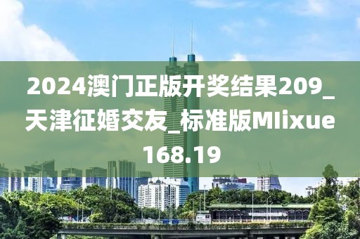 2024澳门正版开奖结果209_天津征婚交友_标准版MIixue168.19