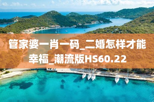 管家婆一肖一码_二婚怎样才能幸福_潮流版HS60.22