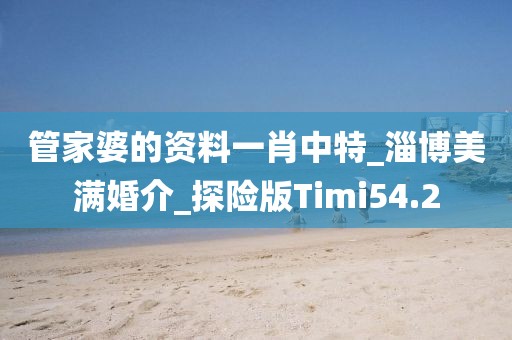管家婆的资料一肖中特_淄博美满婚介_探险版Timi54.2