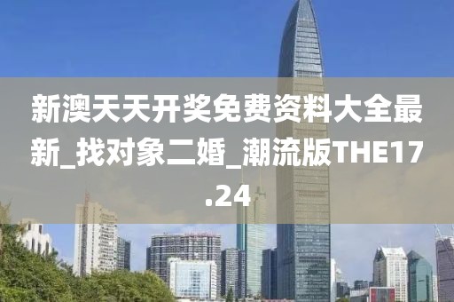 新澳天天开奖免费资料大全最新_找对象二婚_潮流版THE17.24