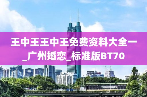 王中王王中王免费资料大全一_广州婚恋_标准版BT70