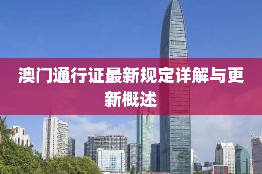 澳门通行证最新规定详解与更新概述