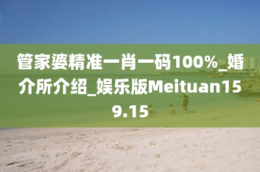 管家婆精准一肖一码100%_婚介所介绍_娱乐版Meituan159.15