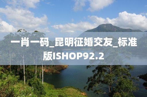 一肖一码_昆明征婚交友_标准版ISHOP92.2