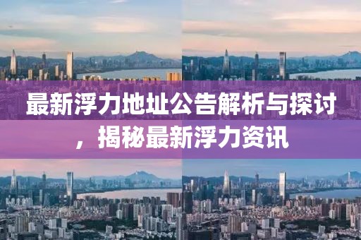 最新浮力地址公告解析与探讨，揭秘最新浮力资讯